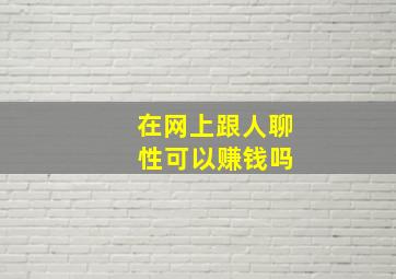 在网上跟人聊 性可以赚钱吗